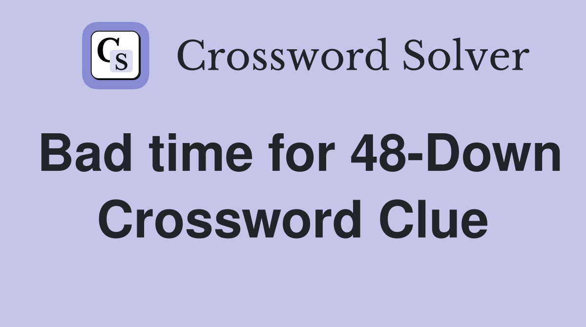 Bad time for 48-Down Crossword Clue