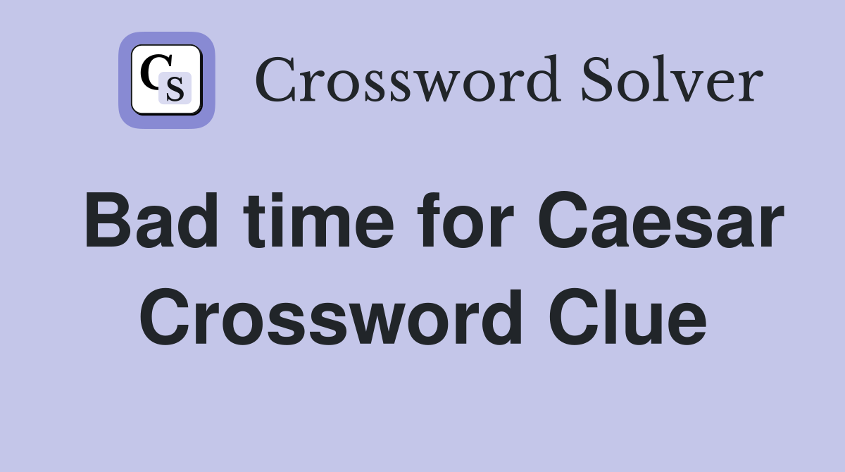 Bad time for Caesar Crossword Clue