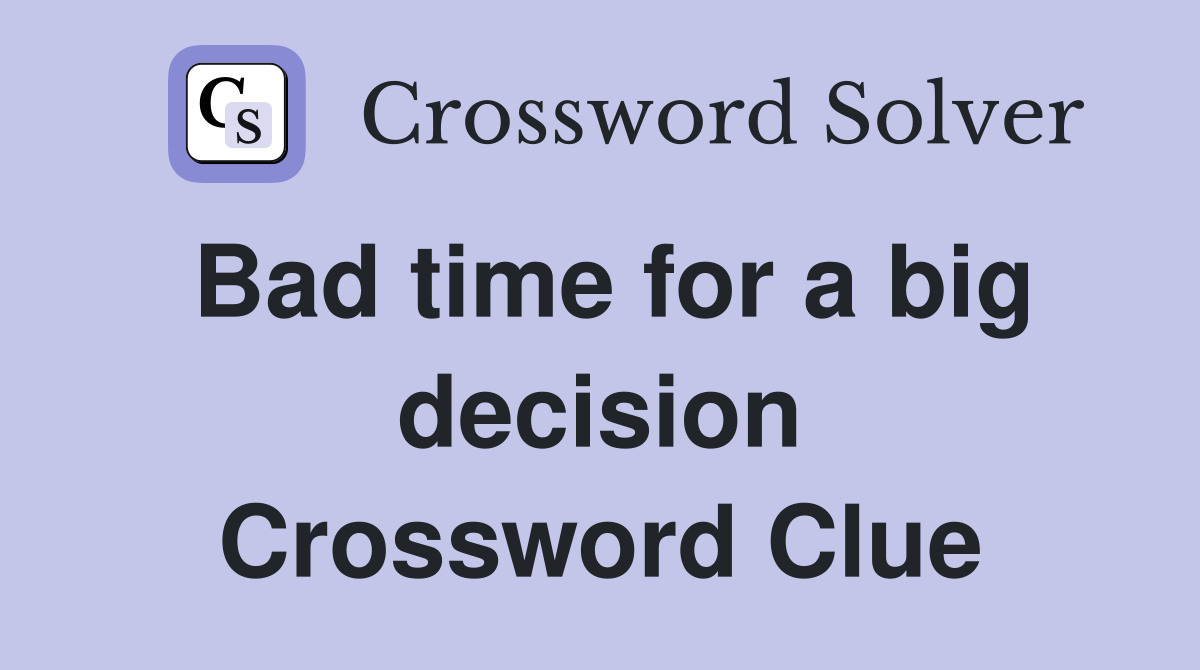 Bad time for a big decision Crossword Clue