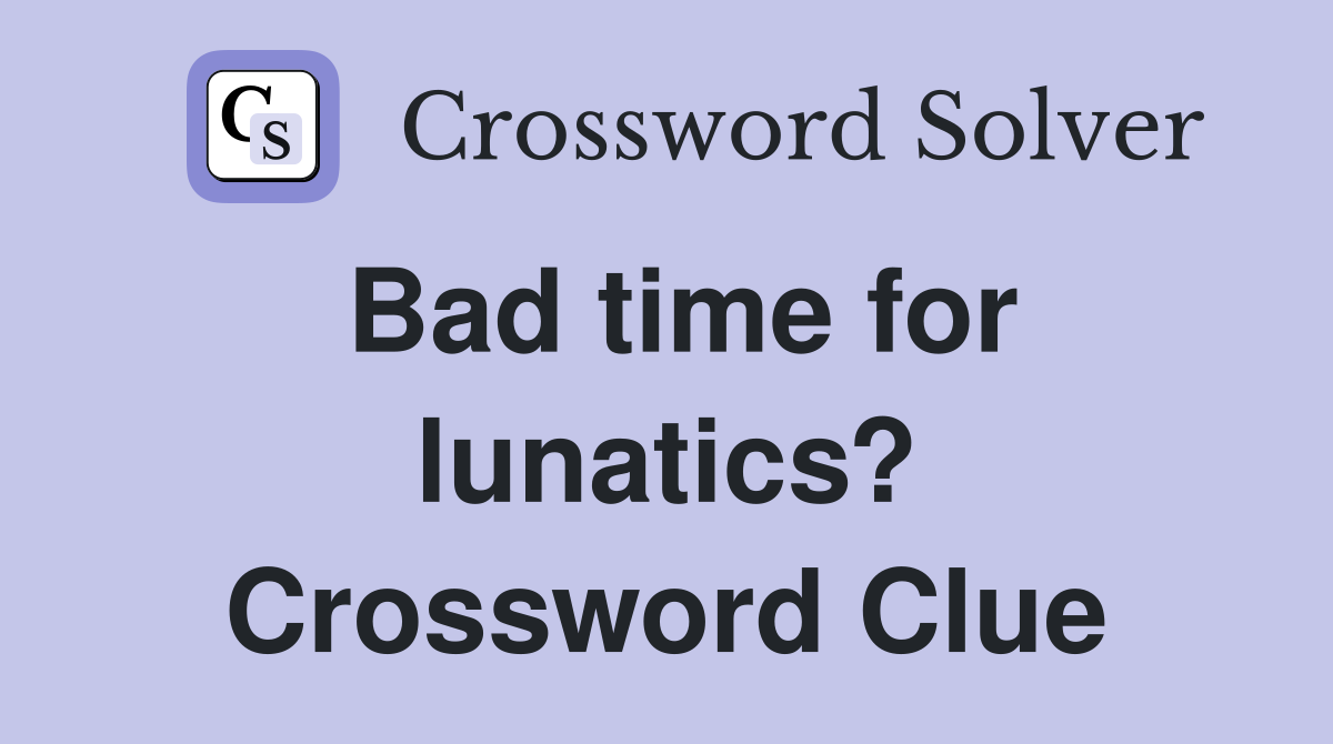 Bad time for lunatics? Crossword Clue