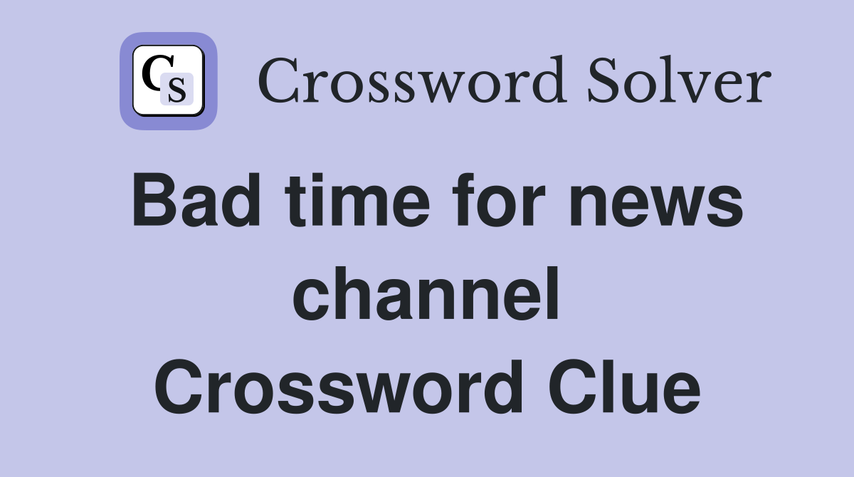 Bad time for news channel Crossword Clue