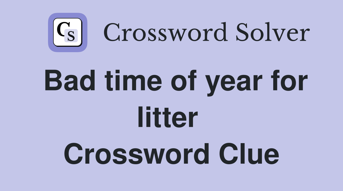 Bad time of year for litter  Crossword Clue