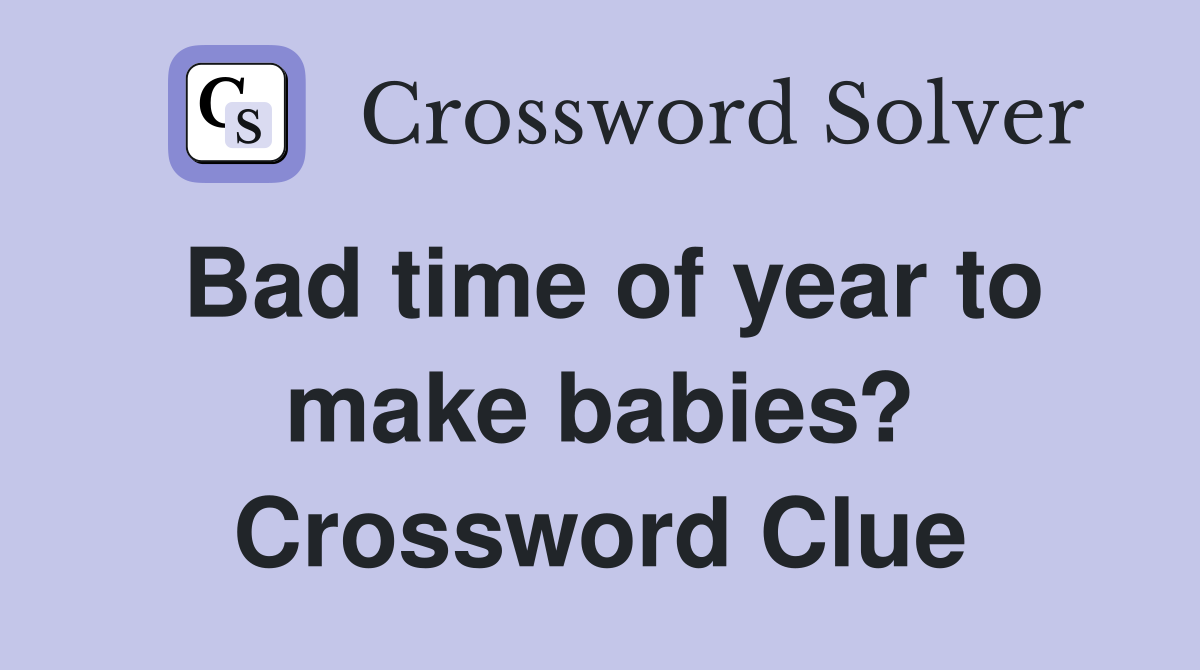 Bad time of year to make babies? Crossword Clue