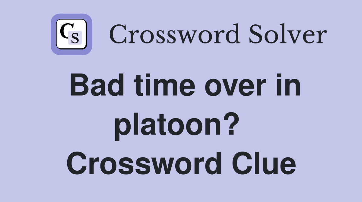 Bad time over in platoon?  Crossword Clue