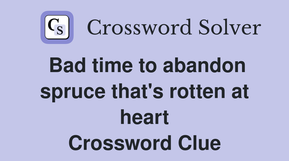 Bad time to abandon spruce that's rotten at heart Crossword Clue
