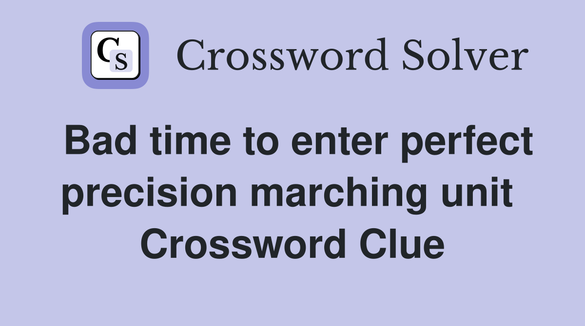 Bad time to enter perfect precision marching unit  Crossword Clue