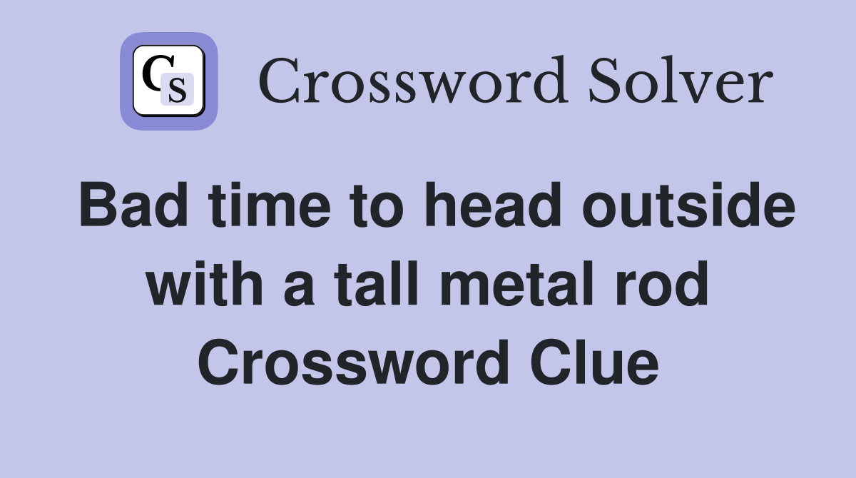 Bad time to head outside with a tall metal rod Crossword Clue