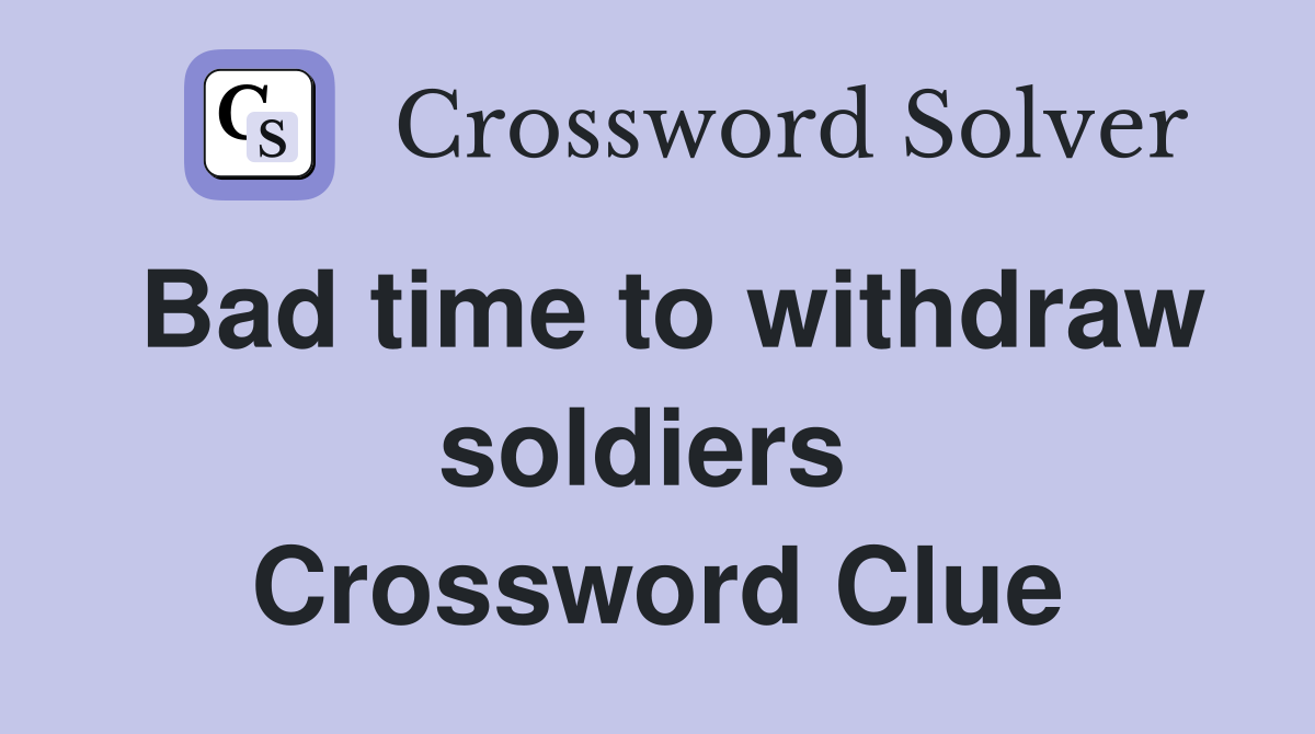 Bad time to withdraw soldiers  Crossword Clue