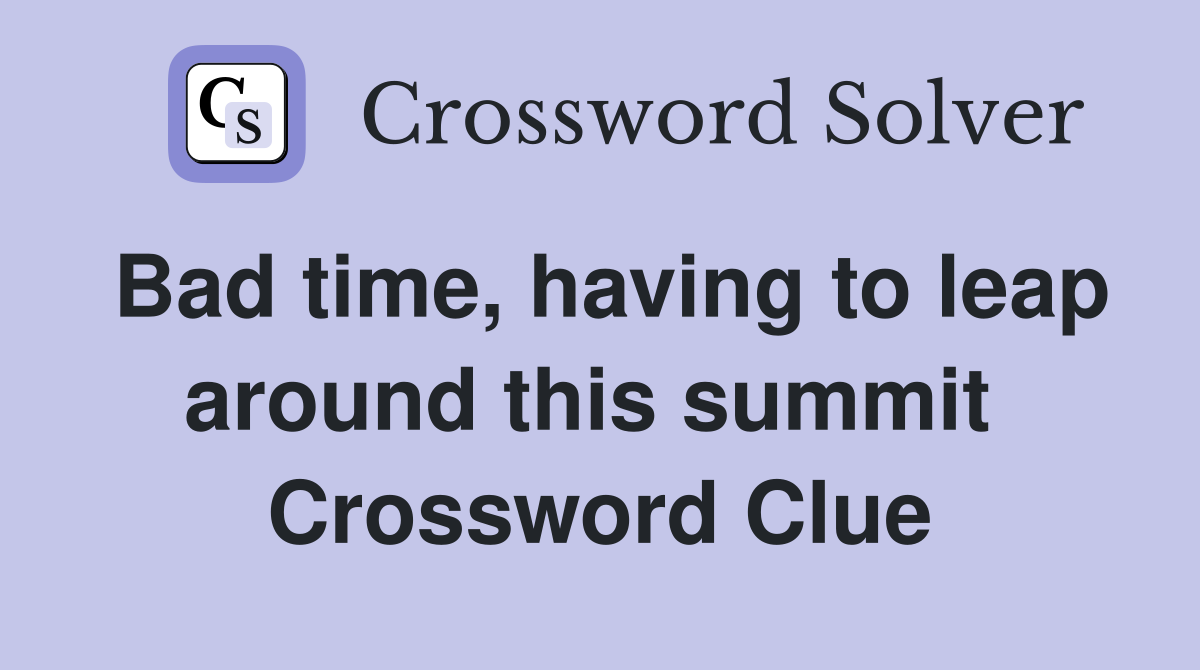 Bad time, having to leap around this summit  Crossword Clue