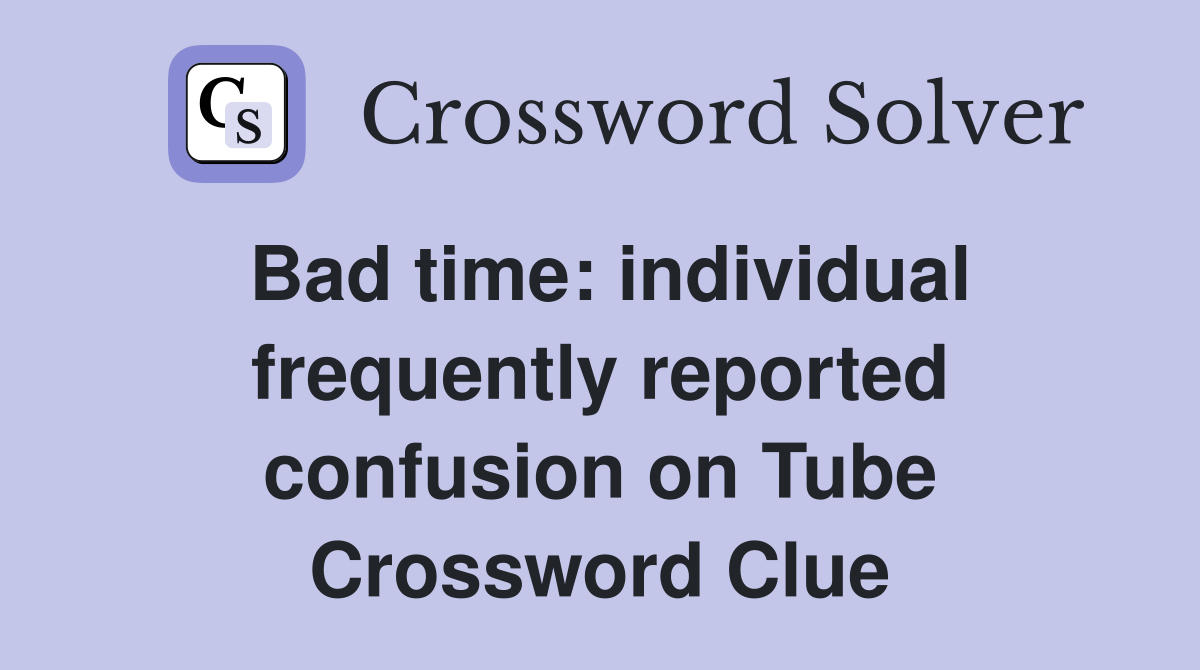 Bad time: individual frequently reported confusion on Tube Crossword Clue