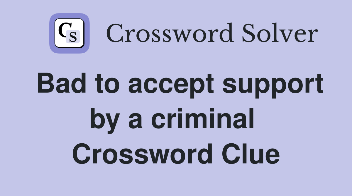 Bad to accept support by a criminal  Crossword Clue
