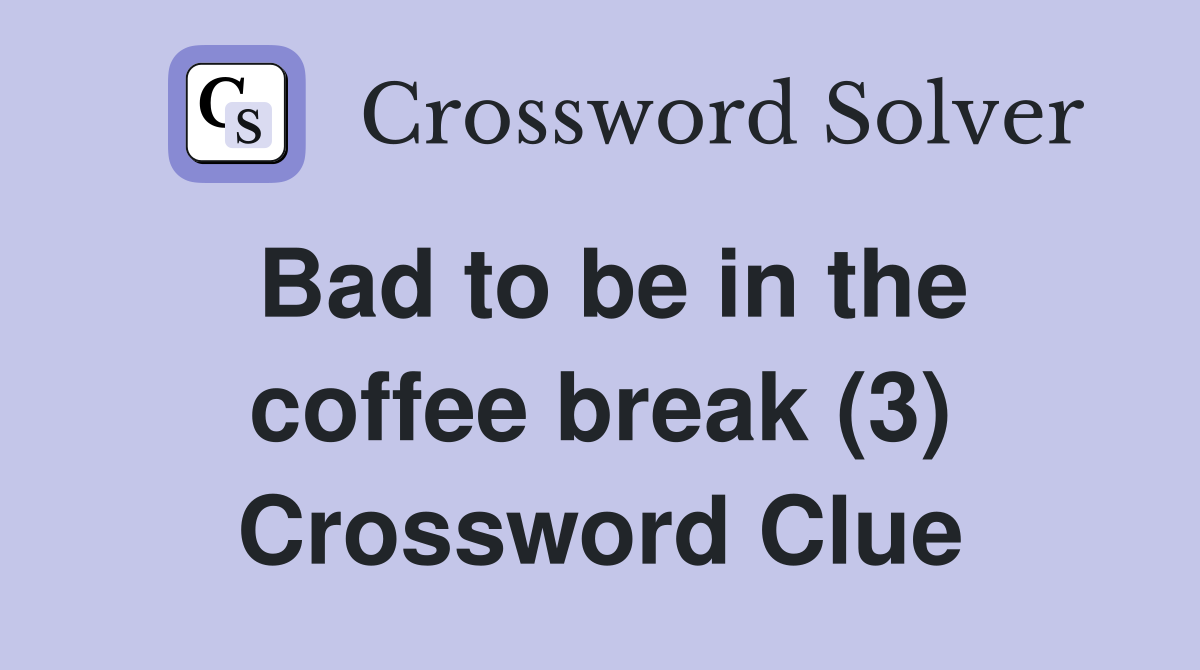 Bad to be in the coffee break (3) Crossword Clue