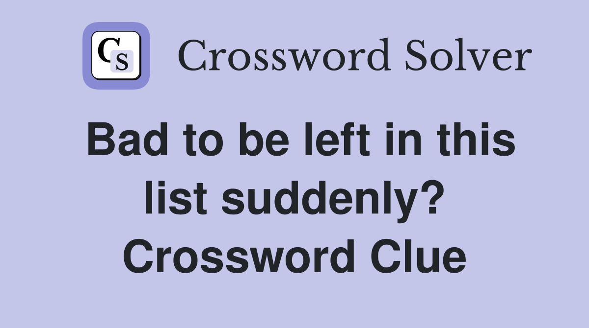 Bad to be left in this list suddenly? Crossword Clue