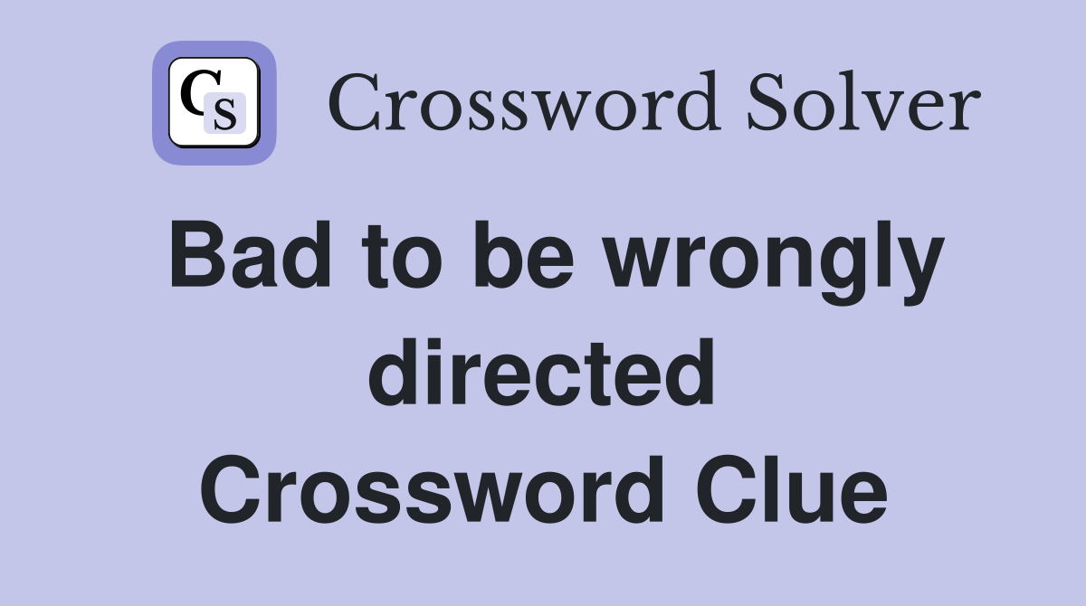 Bad to be wrongly directed Crossword Clue