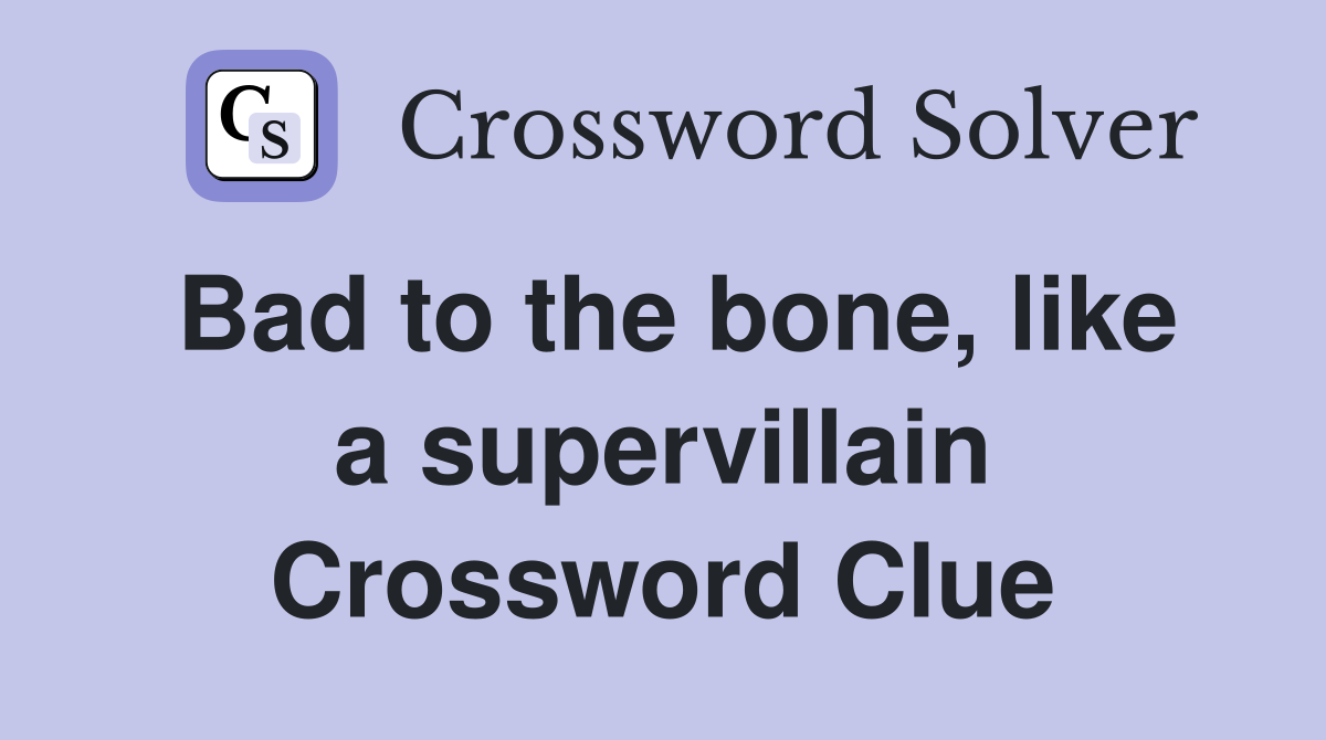 Bad to the bone, like a supervillain Crossword Clue