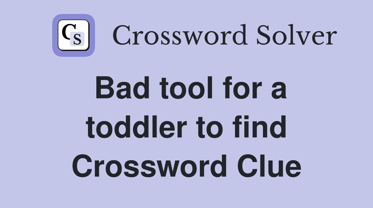 Bad tool for a toddler to find Crossword Clue