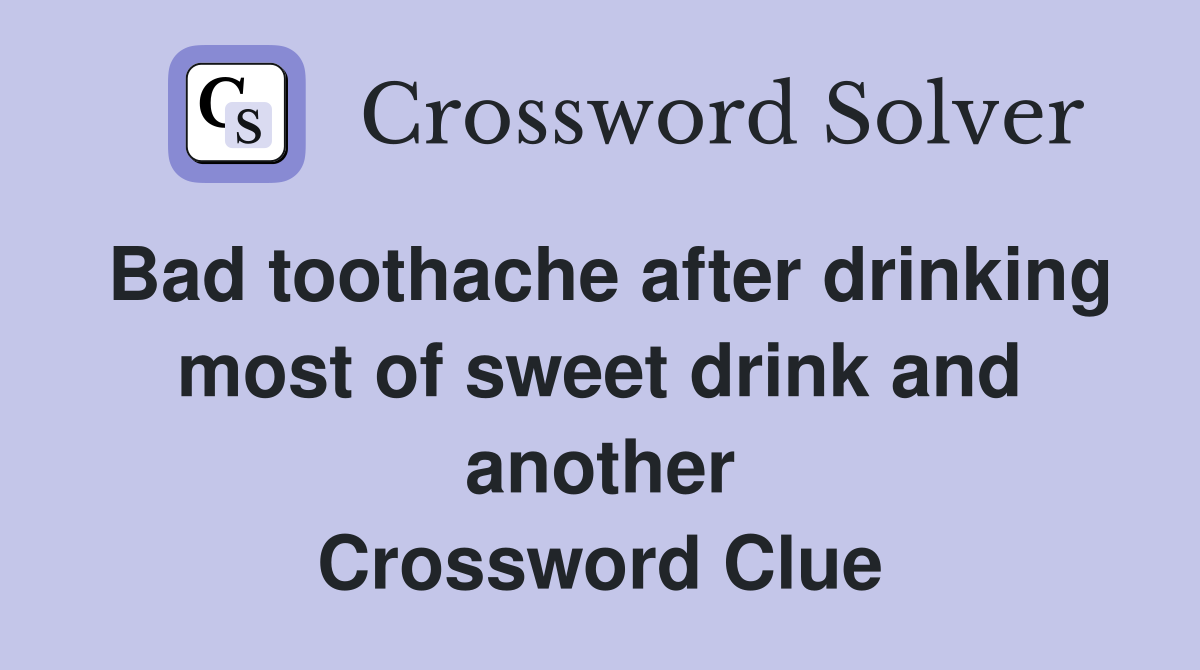 Bad toothache after drinking most of sweet drink and another Crossword Clue