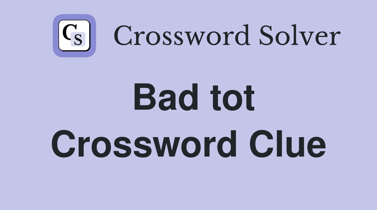 Bad tot Crossword Clue