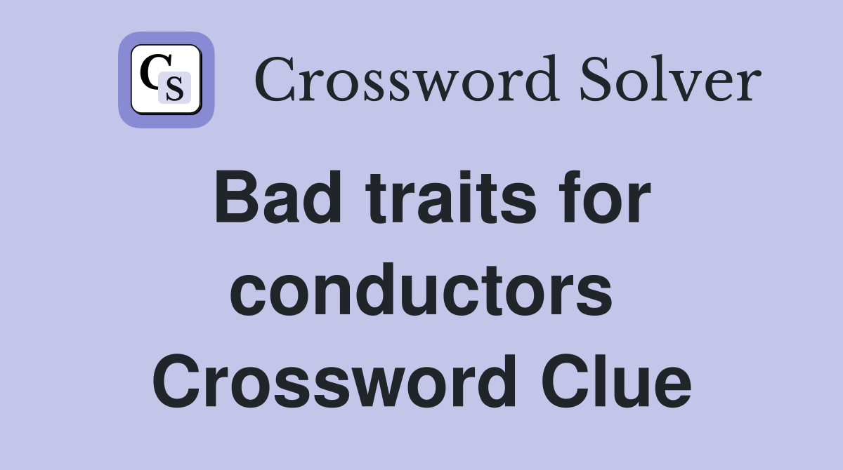 Bad traits for conductors Crossword Clue