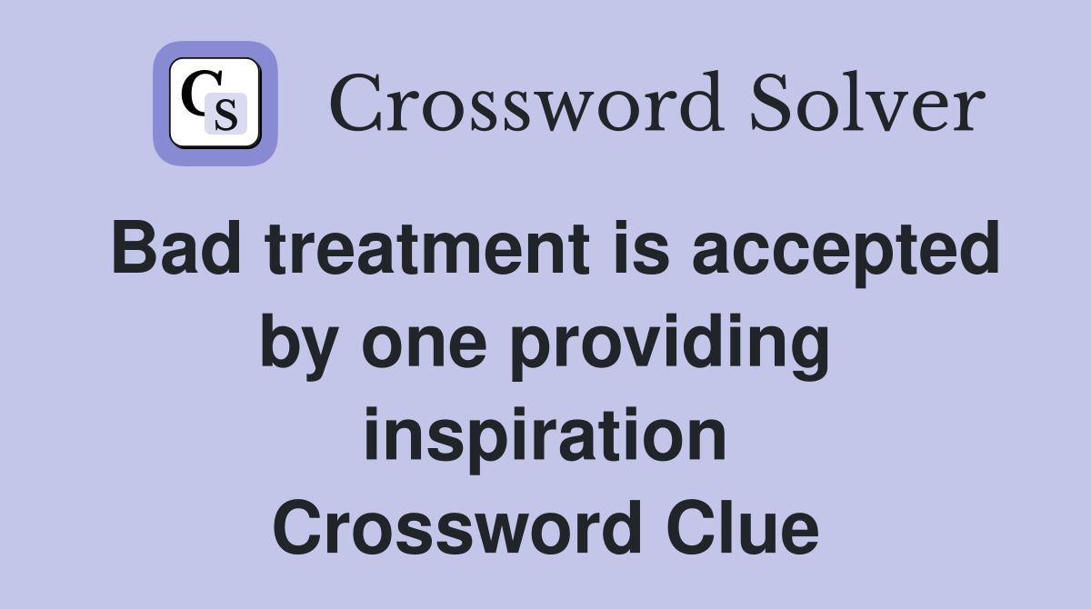Bad treatment is accepted by one providing inspiration Crossword Clue
