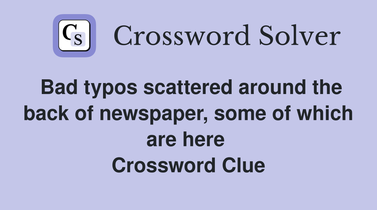 Bad typos scattered around the back of newspaper, some of which are here  Crossword Clue