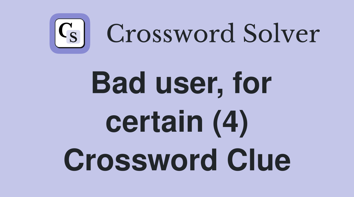 Bad user, for certain (4) Crossword Clue