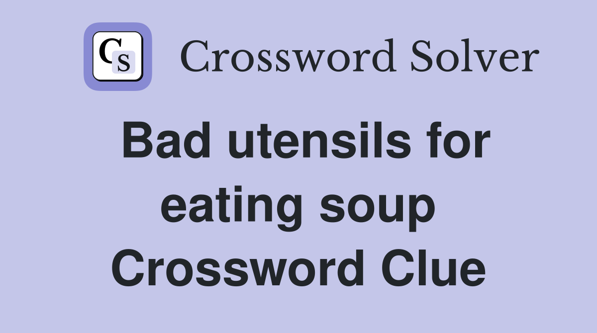 Bad utensils for eating soup Crossword Clue