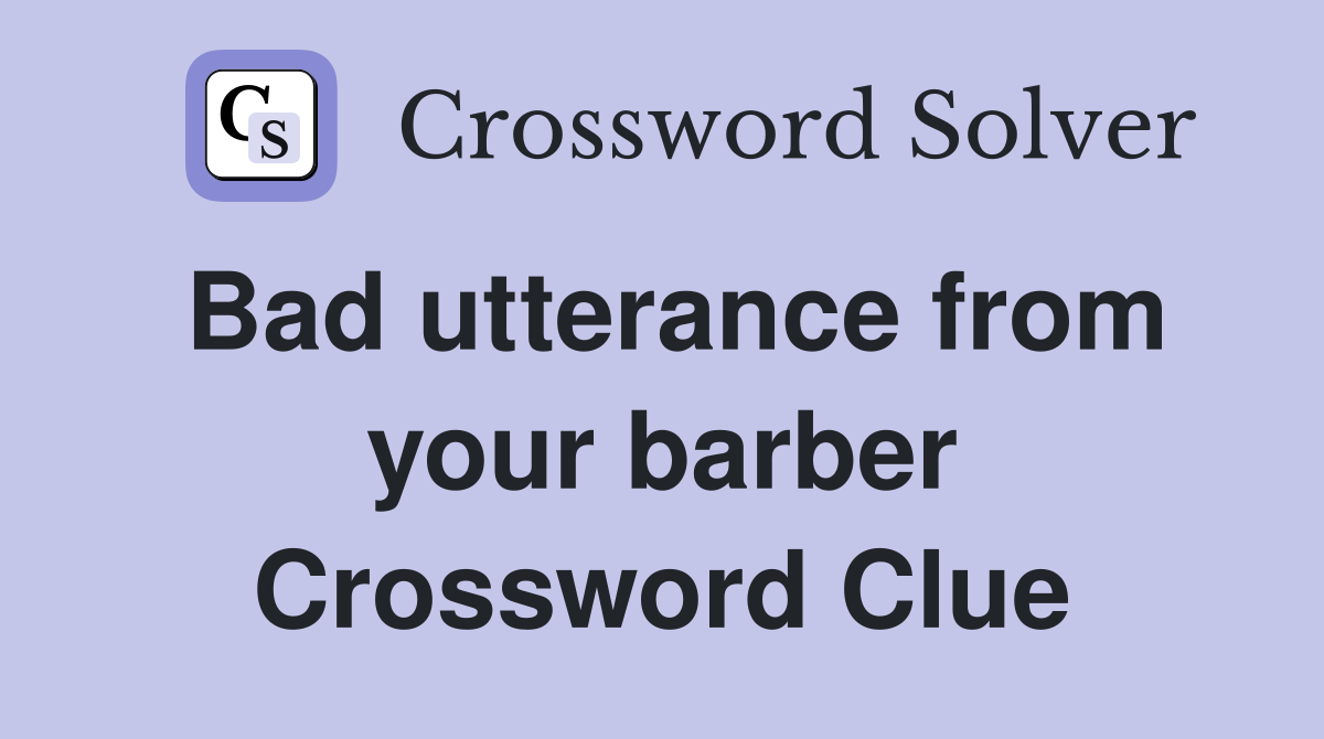 Bad utterance from your barber Crossword Clue