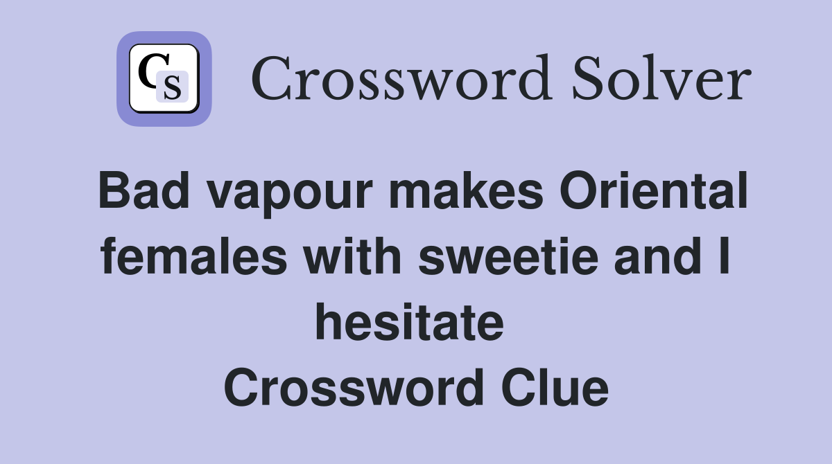 Bad vapour makes Oriental females with sweetie and I hesitate  Crossword Clue