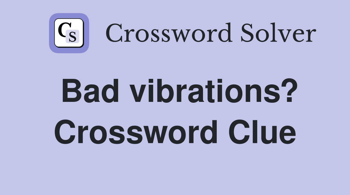 Bad vibrations? Crossword Clue