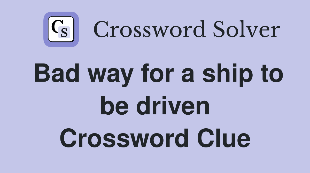 Bad way for a ship to be driven Crossword Clue