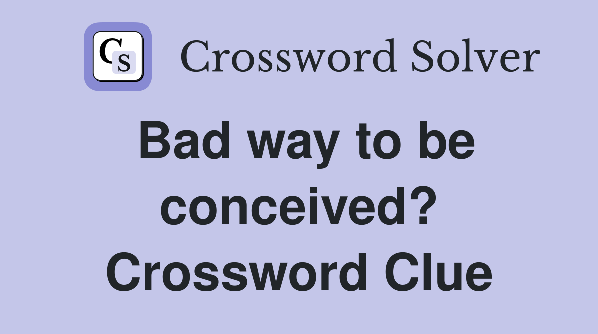Bad way to be conceived? Crossword Clue