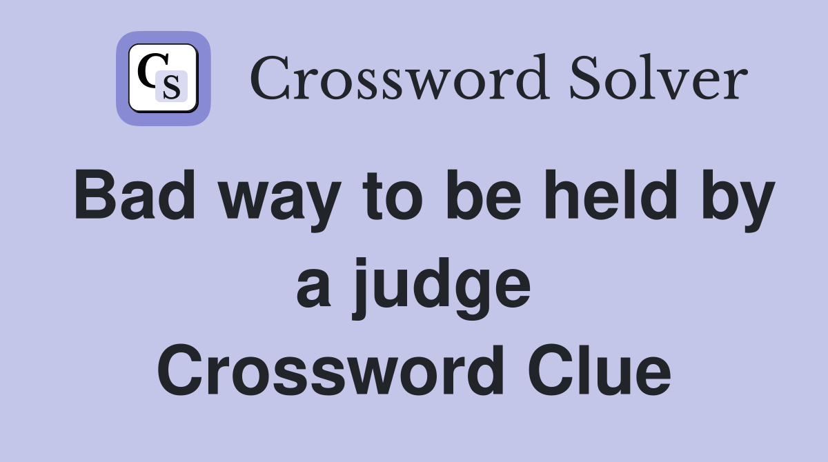 Bad way to be held by a judge Crossword Clue
