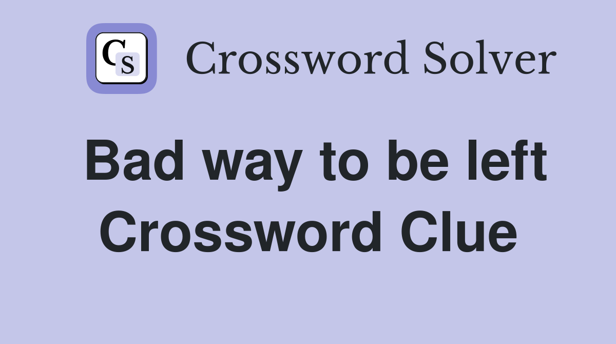 Bad way to be left Crossword Clue