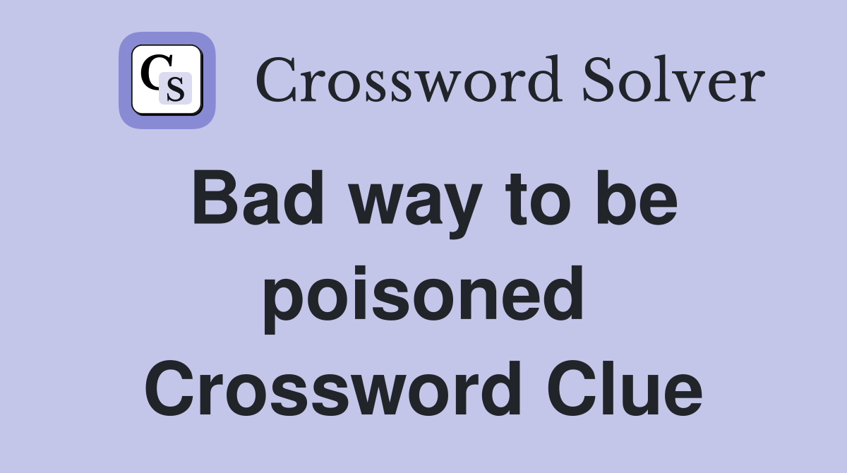 Bad way to be poisoned Crossword Clue