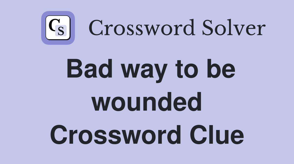 Bad way to be wounded Crossword Clue