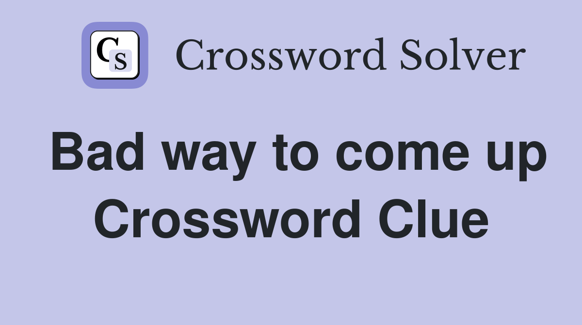 Bad way to come up Crossword Clue