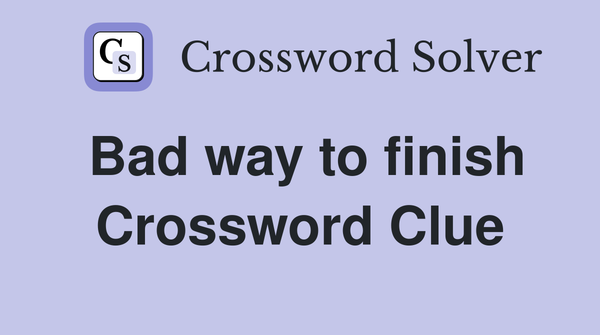 Bad way to finish Crossword Clue