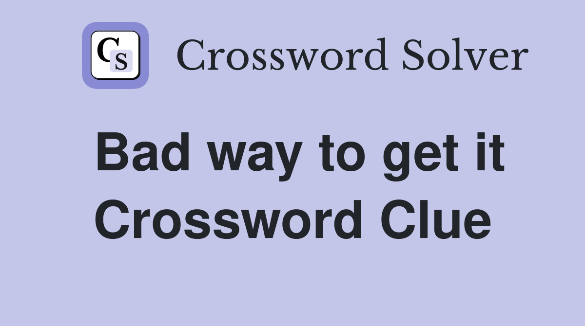 Bad way to get it Crossword Clue