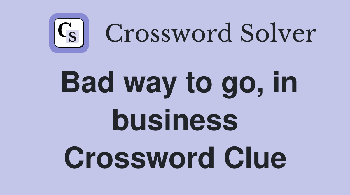 Bad way to go, in business Crossword Clue
