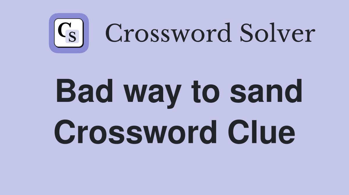 Bad way to sand Crossword Clue