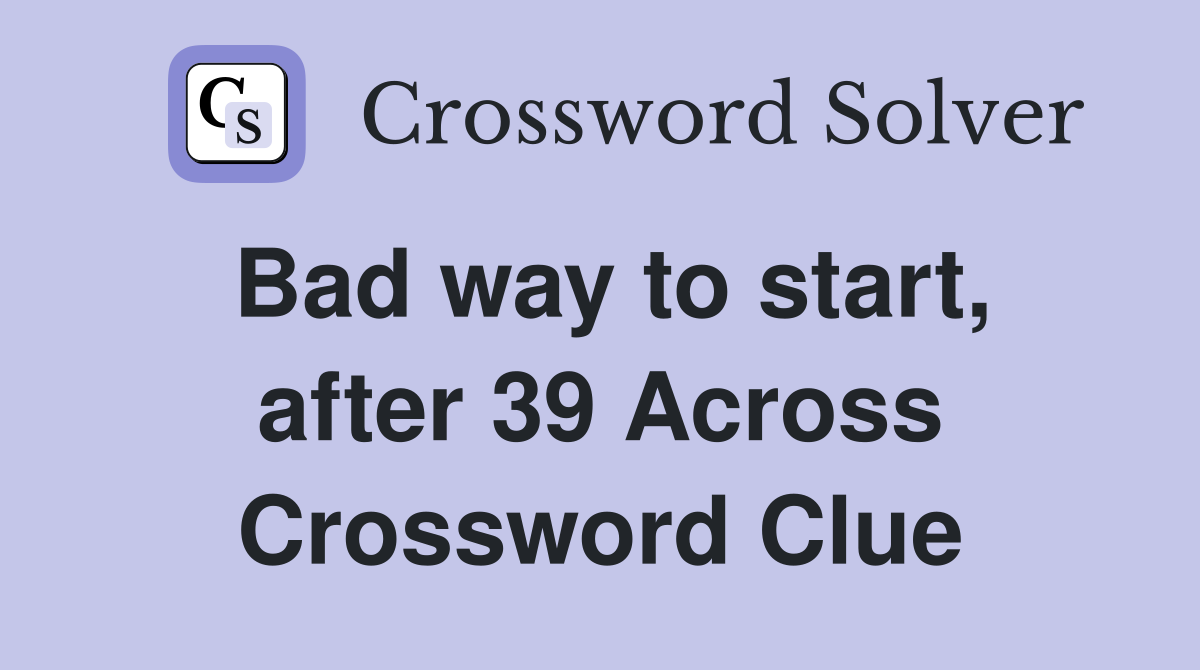 Bad way to start, after 39 Across Crossword Clue
