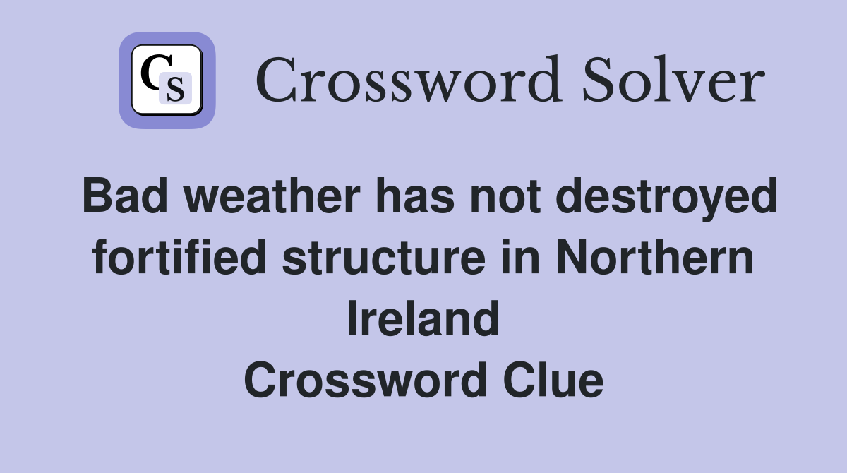 Bad weather has not destroyed fortified structure in Northern Ireland Crossword Clue