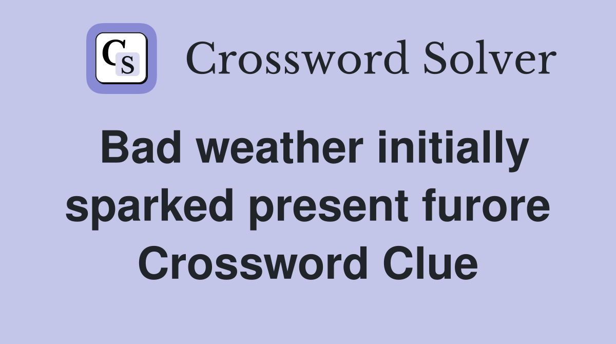 Bad weather initially sparked present furore Crossword Clue
