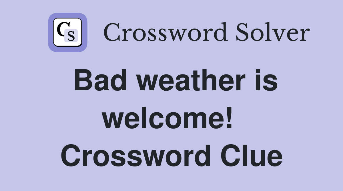 Bad weather is welcome!  Crossword Clue
