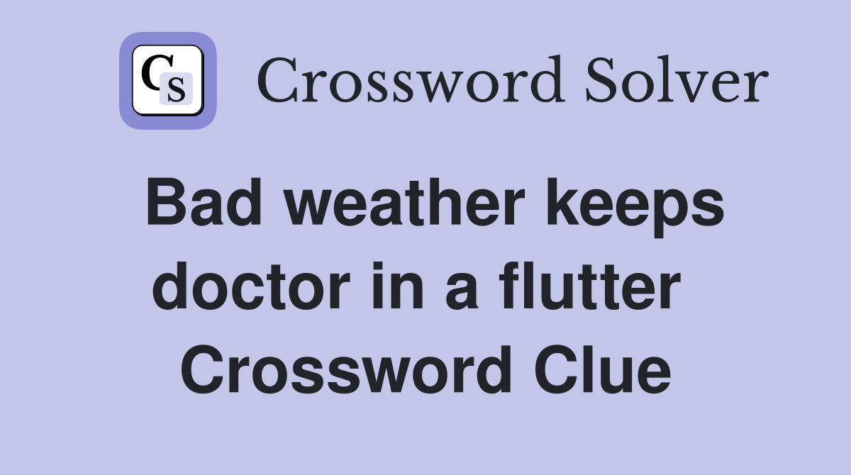 Bad weather keeps doctor in a flutter  Crossword Clue