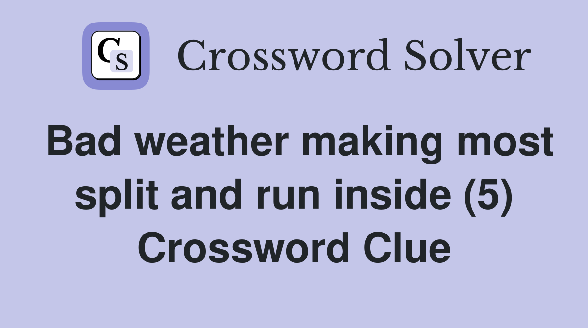 Bad weather making most split and run inside (5) Crossword Clue