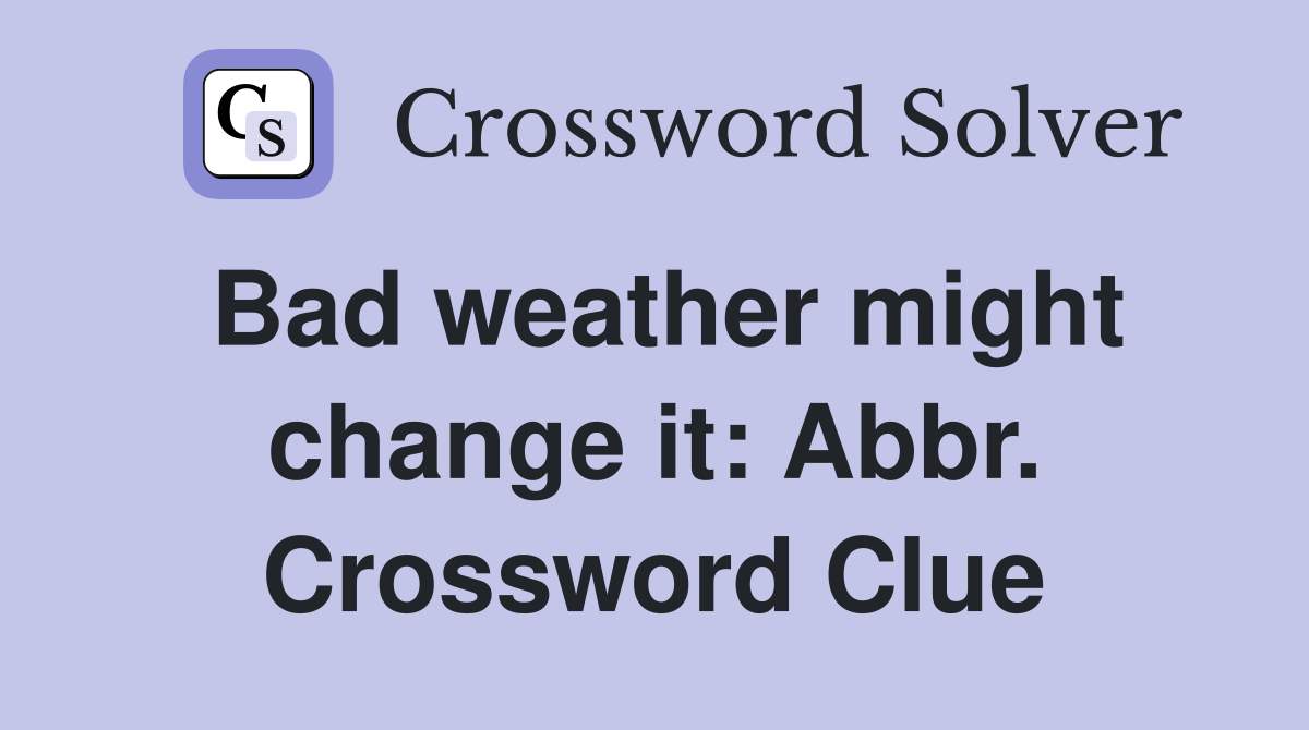 Bad weather might change it: Abbr. Crossword Clue