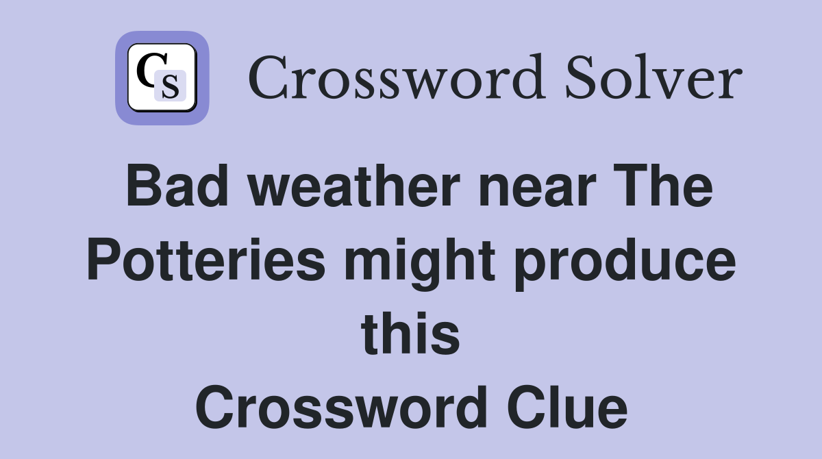 Bad weather near The Potteries might produce this Crossword Clue