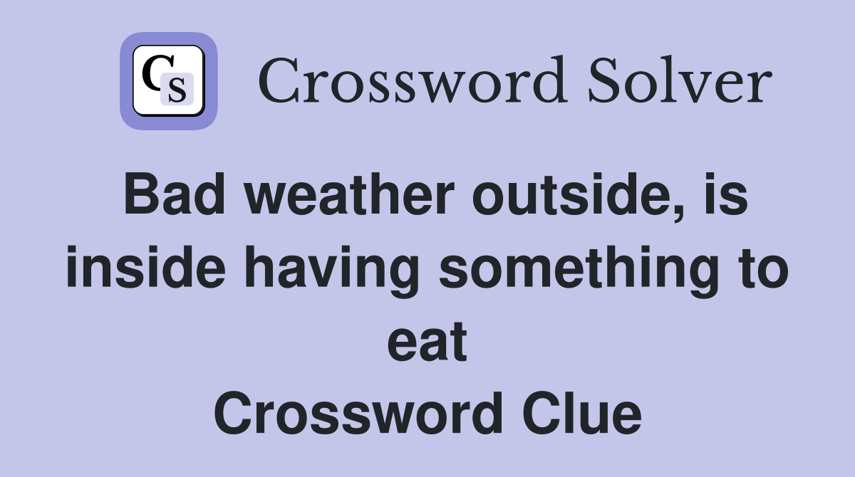 Bad weather outside, is inside having something to eat Crossword Clue